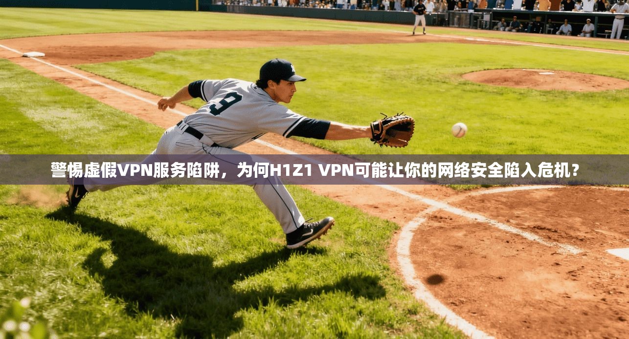 警惕虚假VPN服务陷阱，为何H1Z1 VPN可能让你的网络安全陷入危机？