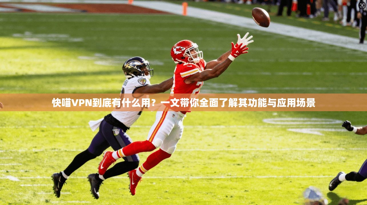 快喵VPN到底有什么用？一文带你全面了解其功能与应用场景