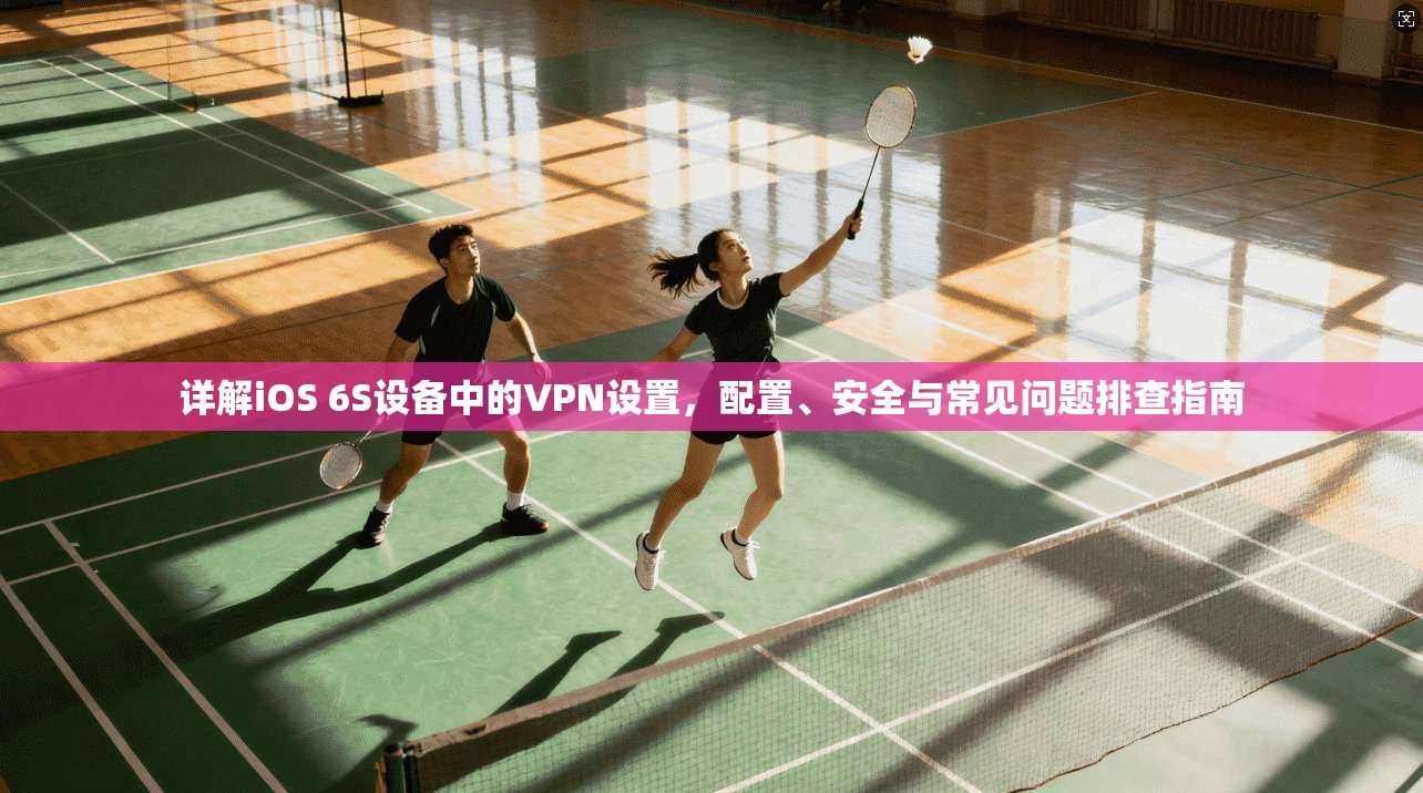 详解iOS 6S设备中的VPN设置，配置、安全与常见问题排查指南
