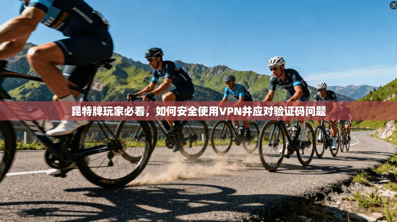 昆特牌玩家必看，如何安全使用VPN并应对验证码问题