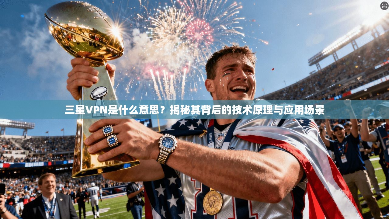 三星VPN是什么意思？揭秘其背后的技术原理与应用场景