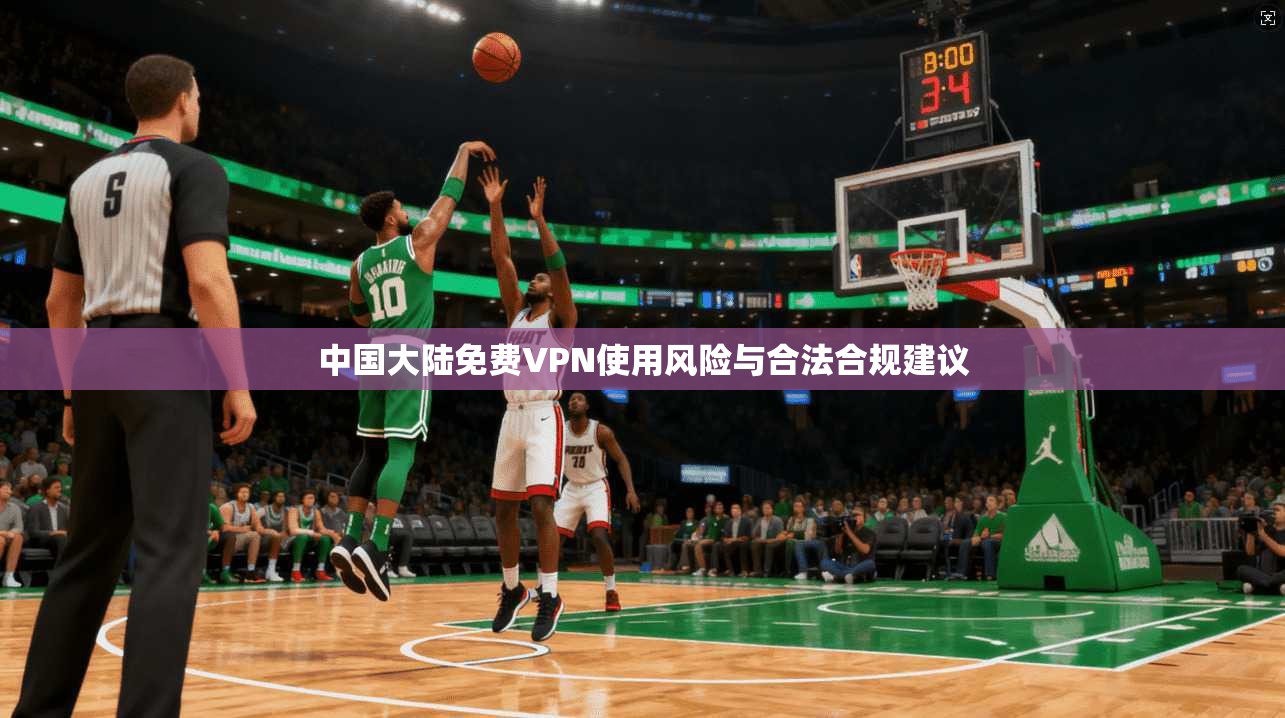 中国大陆免费VPN使用风险与合法合规建议