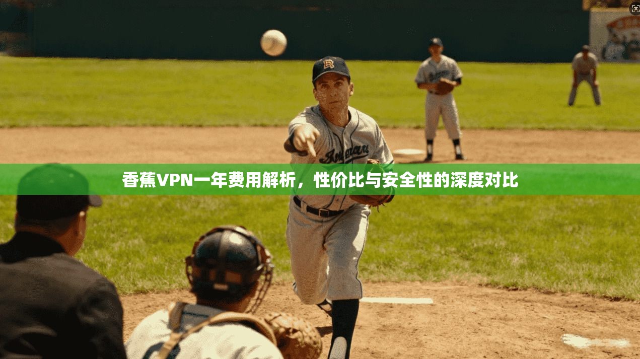 香蕉VPN一年费用解析，性价比与安全性的深度对比