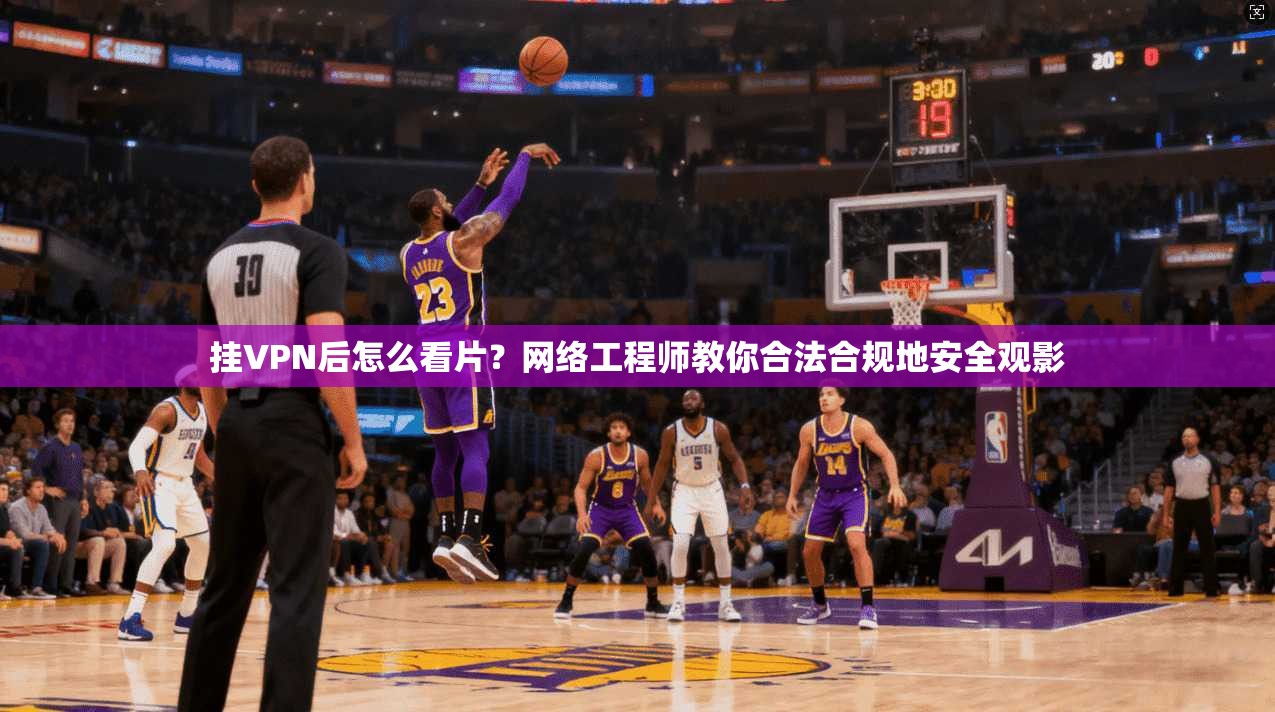 挂VPN后怎么看片？网络工程师教你合法合规地安全观影