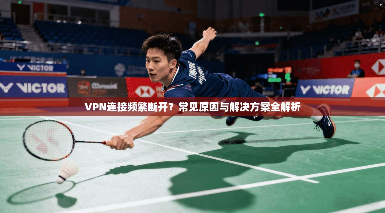 VPN连接频繁断开？常见原因与解决方案全解析