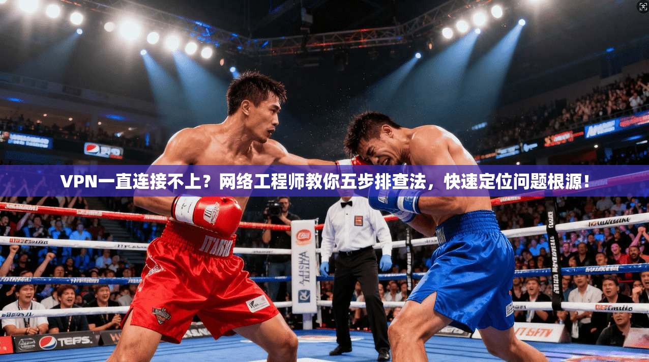 VPN一直连接不上？网络工程师教你五步排查法，快速定位问题根源！