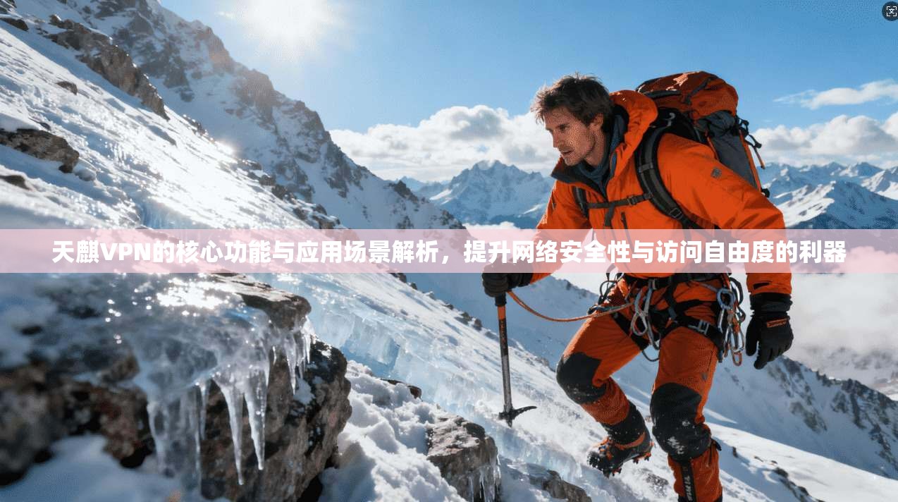 天麒VPN的核心功能与应用场景解析，提升网络安全性与访问自由度的利器