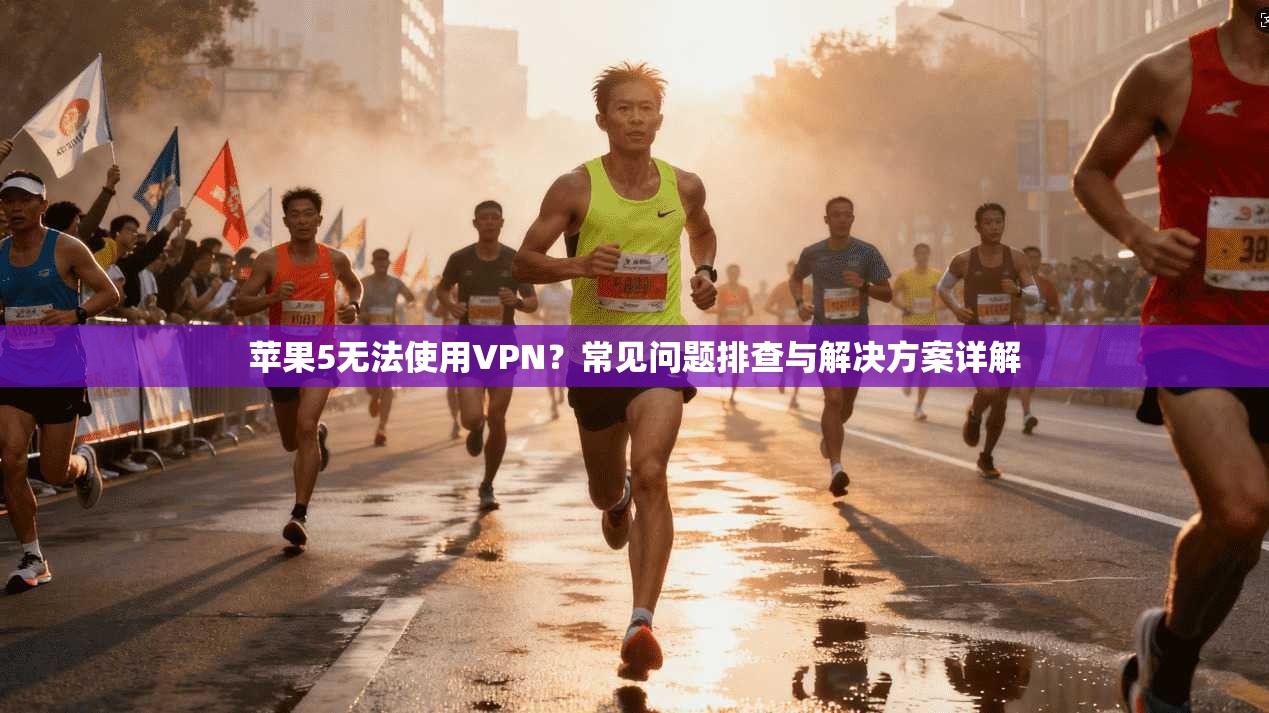 苹果5无法使用VPN？常见问题排查与解决方案详解
