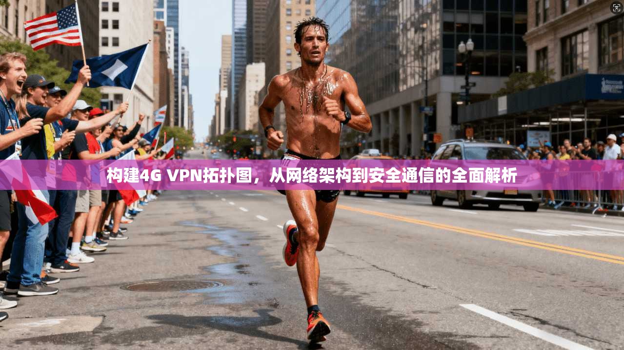 构建4G VPN拓扑图，从网络架构到安全通信的全面解析