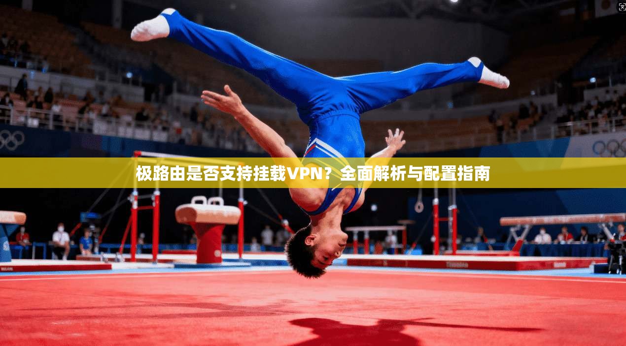 极路由是否支持挂载VPN？全面解析与配置指南