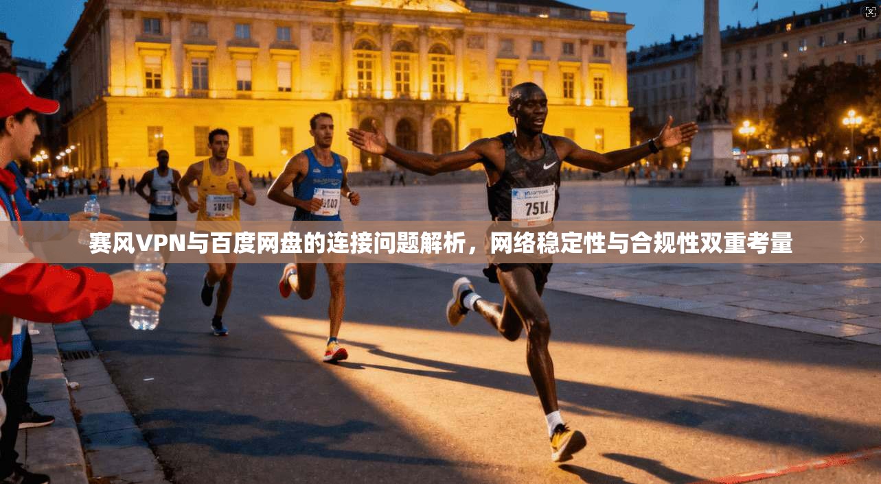 赛风VPN与百度网盘的连接问题解析，网络稳定性与合规性双重考量