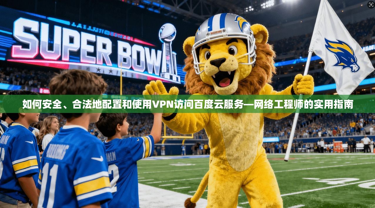 如何安全、合法地配置和使用VPN访问百度云服务—网络工程师的实用指南