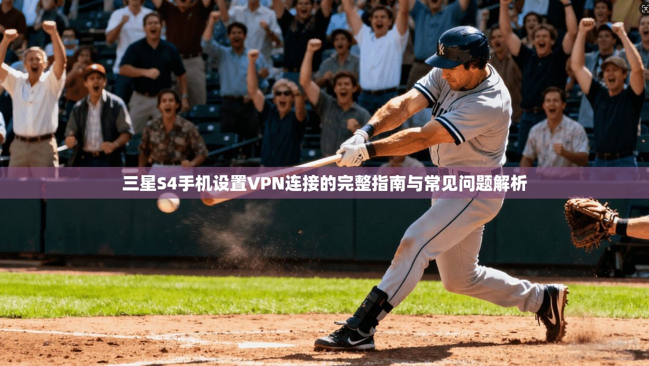 三星S4手机设置VPN连接的完整指南与常见问题解析