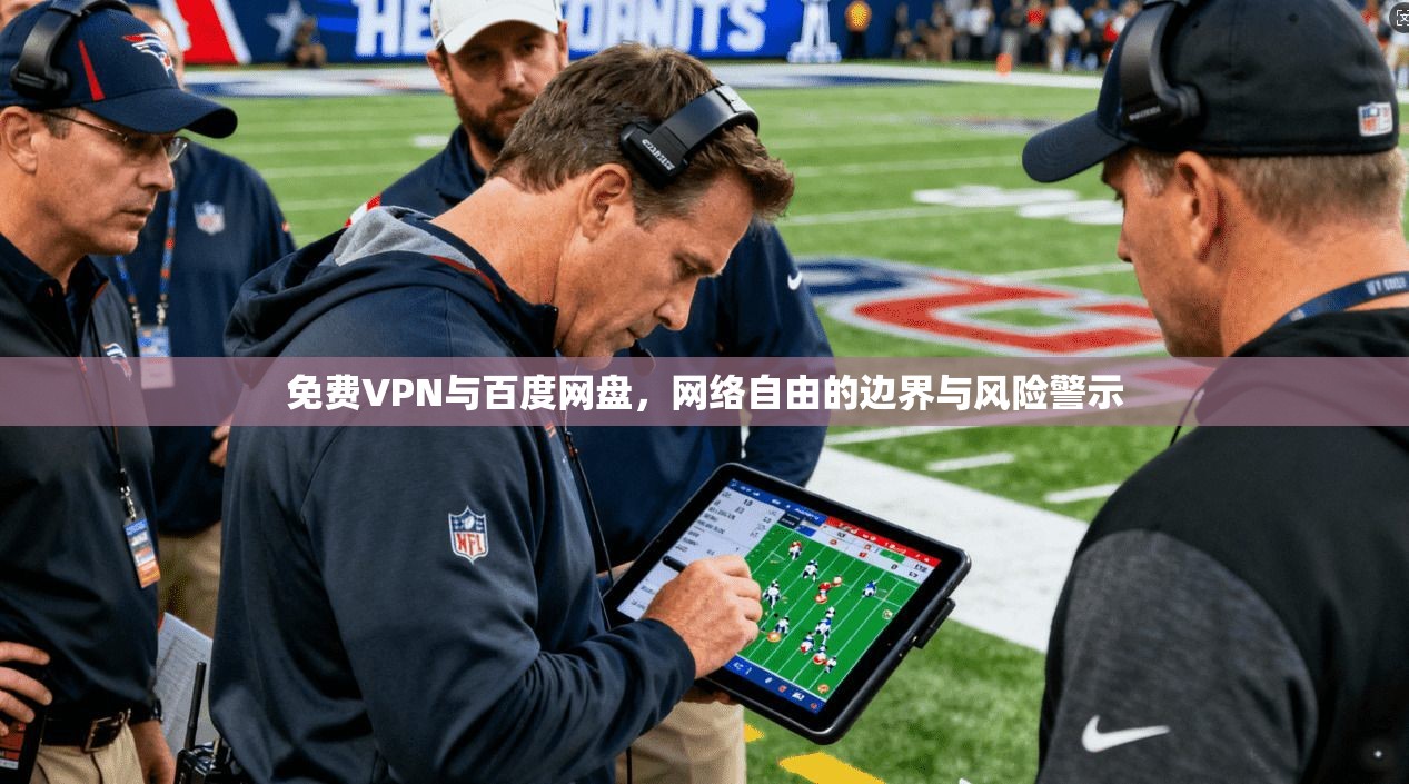 免费VPN与百度网盘，网络自由的边界与风险警示