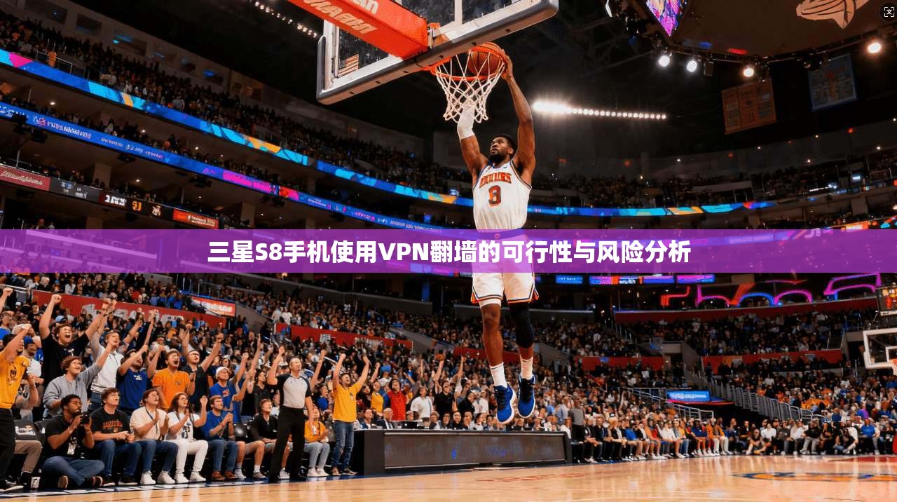 三星S8手机使用VPN翻墙的可行性与风险分析