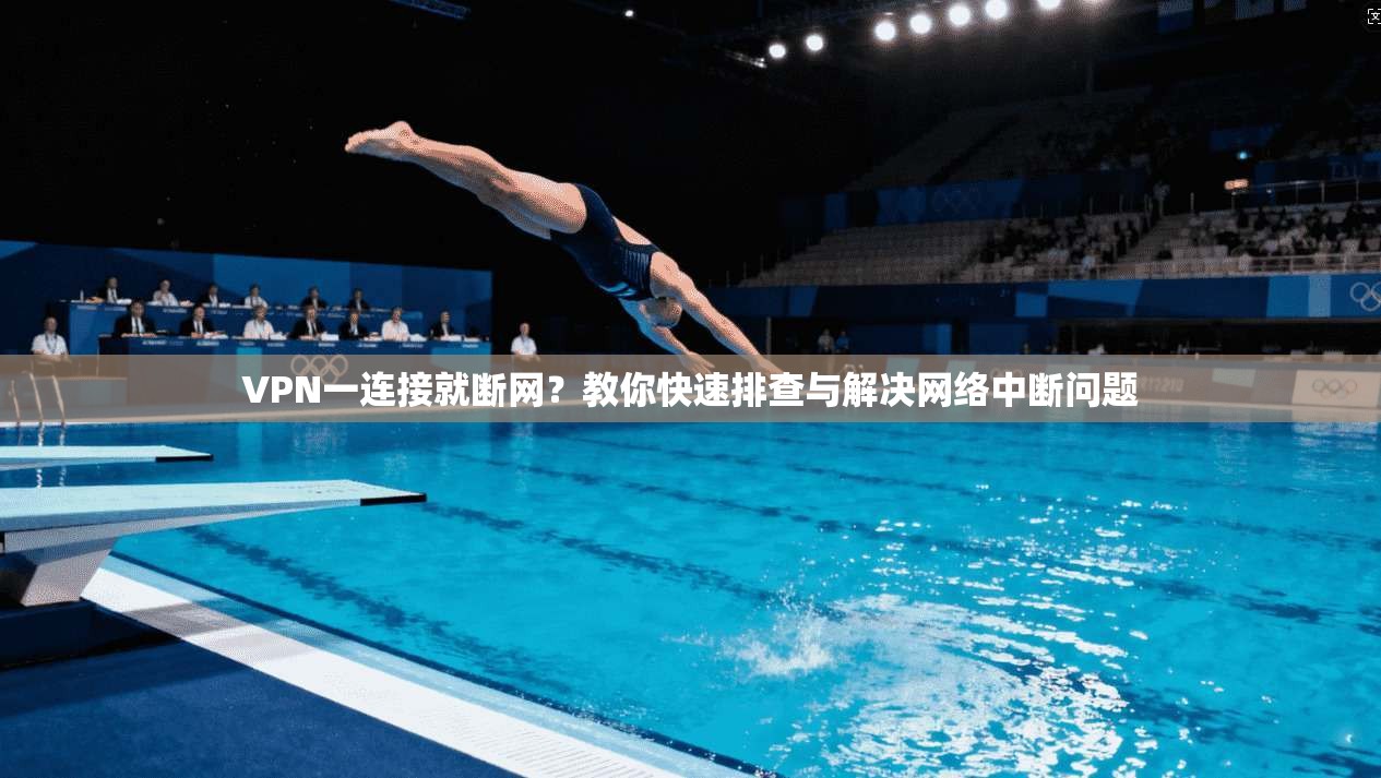 VPN一连接就断网？教你快速排查与解决网络中断问题