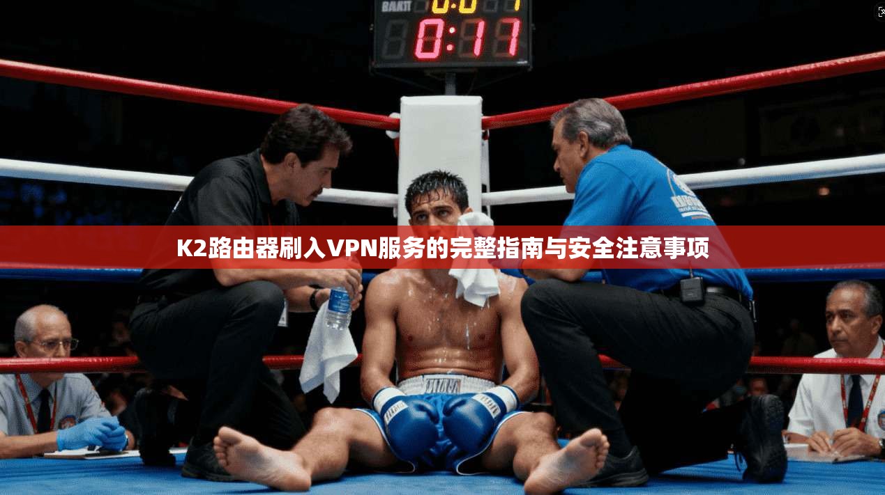 K2路由器刷入VPN服务的完整指南与安全注意事项