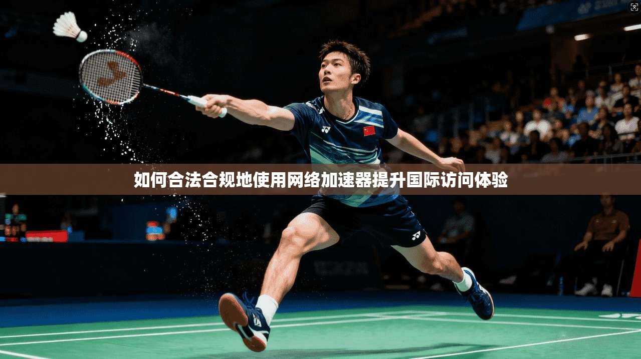 如何合法合规地使用网络加速器提升国际访问体验