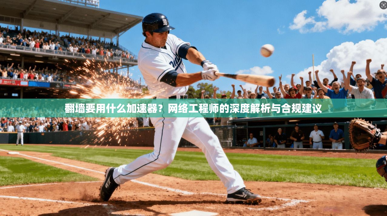翻墙要用什么加速器？网络工程师的深度解析与合规建议