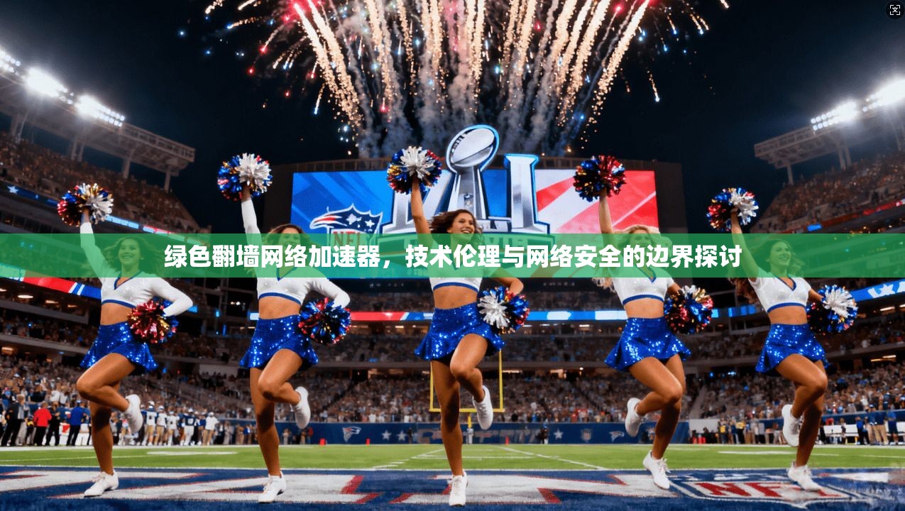 绿色翻墙网络加速器，技术伦理与网络安全的边界探讨