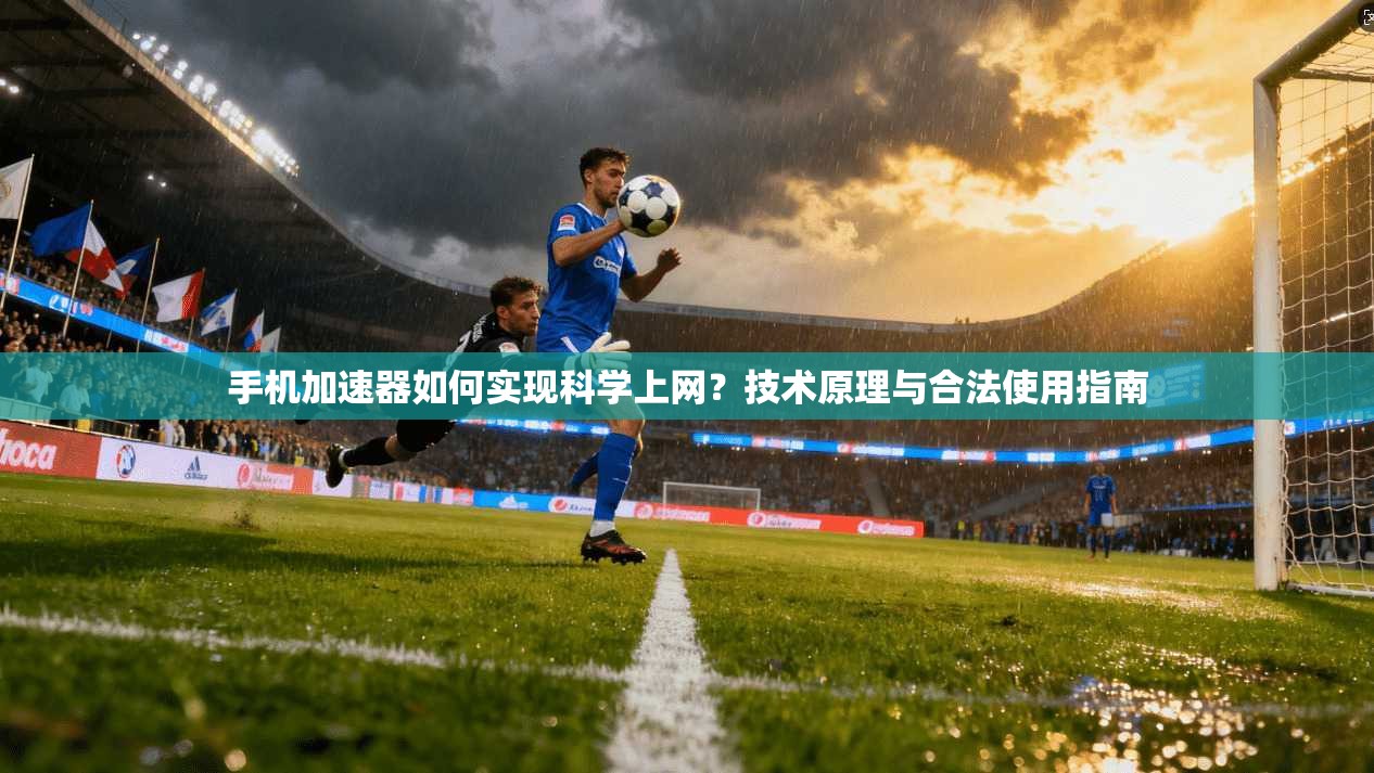 手机加速器如何实现科学上网？技术原理与合法使用指南