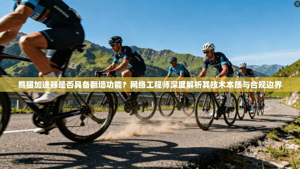 熊猫加速器是否具备翻墙功能？网络工程师深度解析其技术本质与合规边界