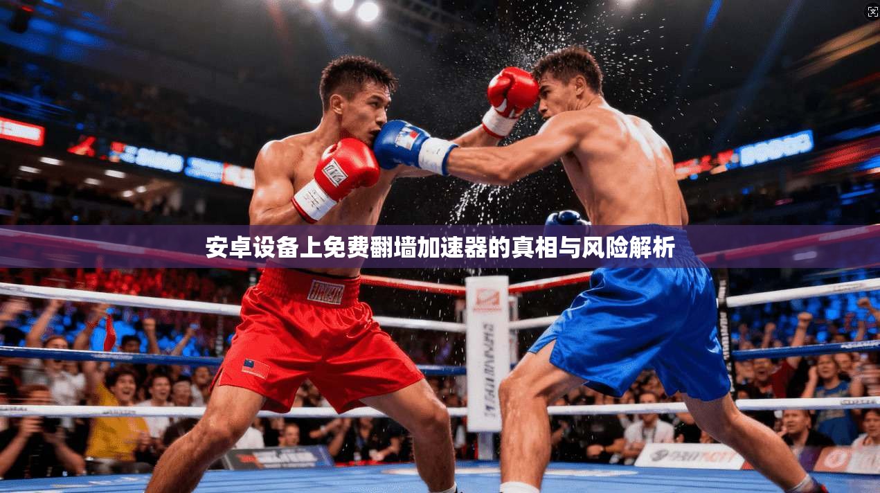 安卓设备上免费翻墙加速器的真相与风险解析