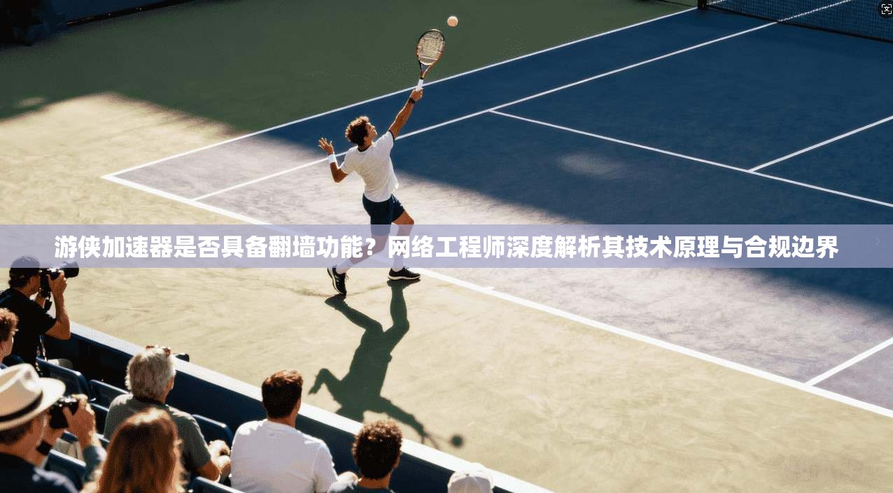 游侠加速器是否具备翻墙功能？网络工程师深度解析其技术原理与合规边界
