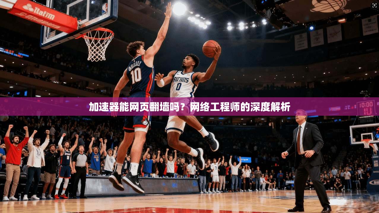 加速器能网页翻墙吗？网络工程师的深度解析