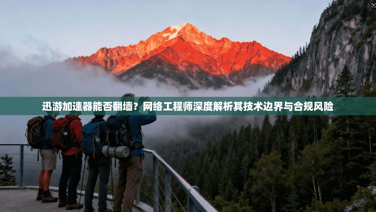 迅游加速器能否翻墙？网络工程师深度解析其技术边界与合规风险