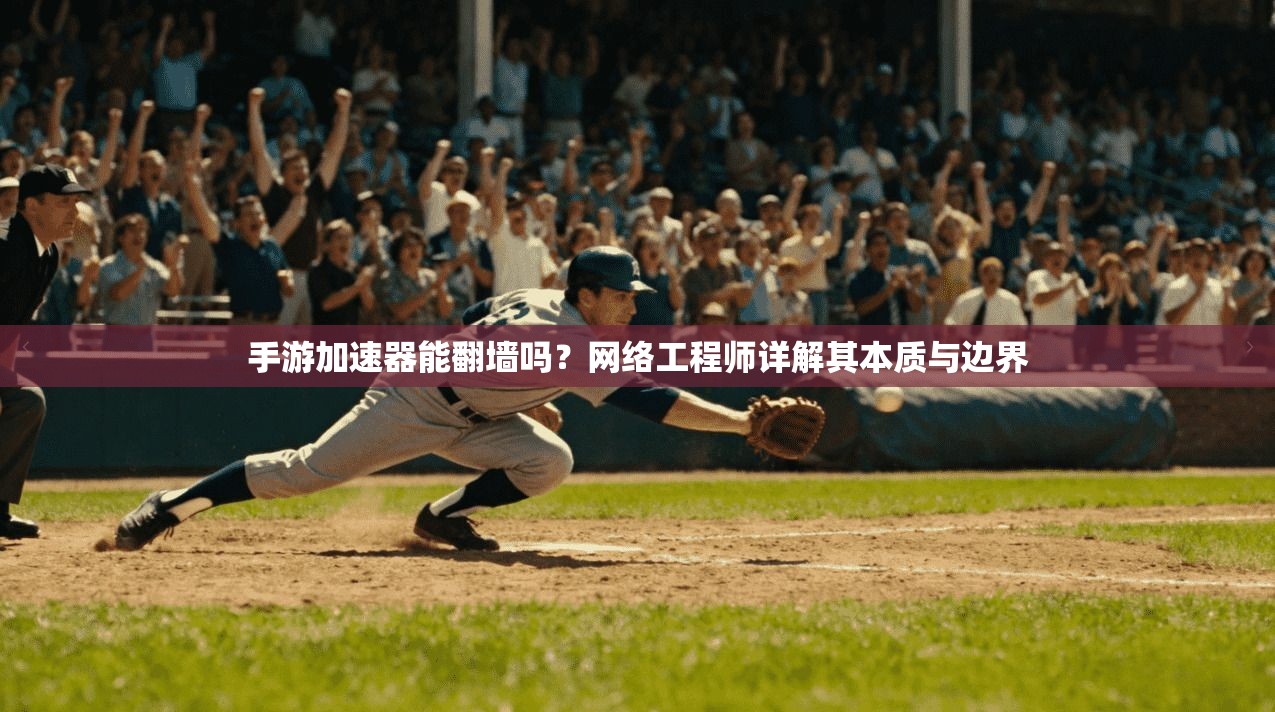 手游加速器能翻墙吗？网络工程师详解其本质与边界