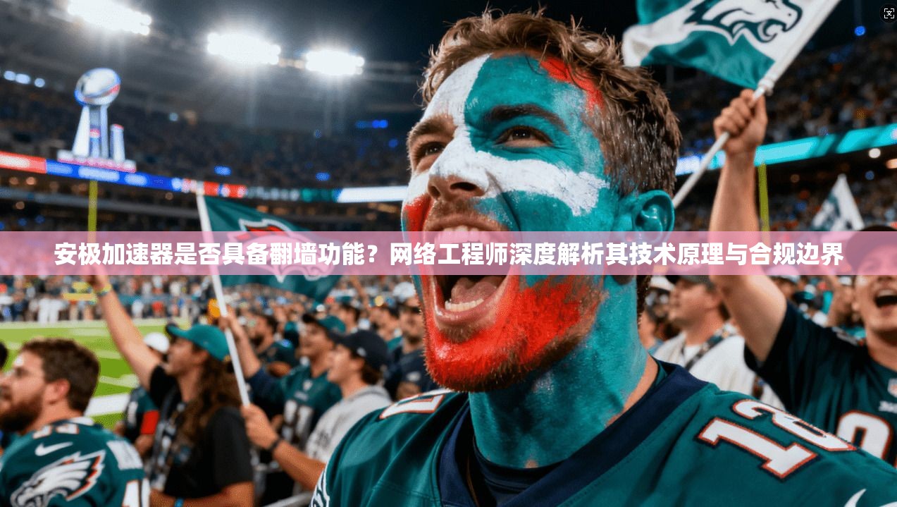 安极加速器是否具备翻墙功能？网络工程师深度解析其技术原理与合规边界