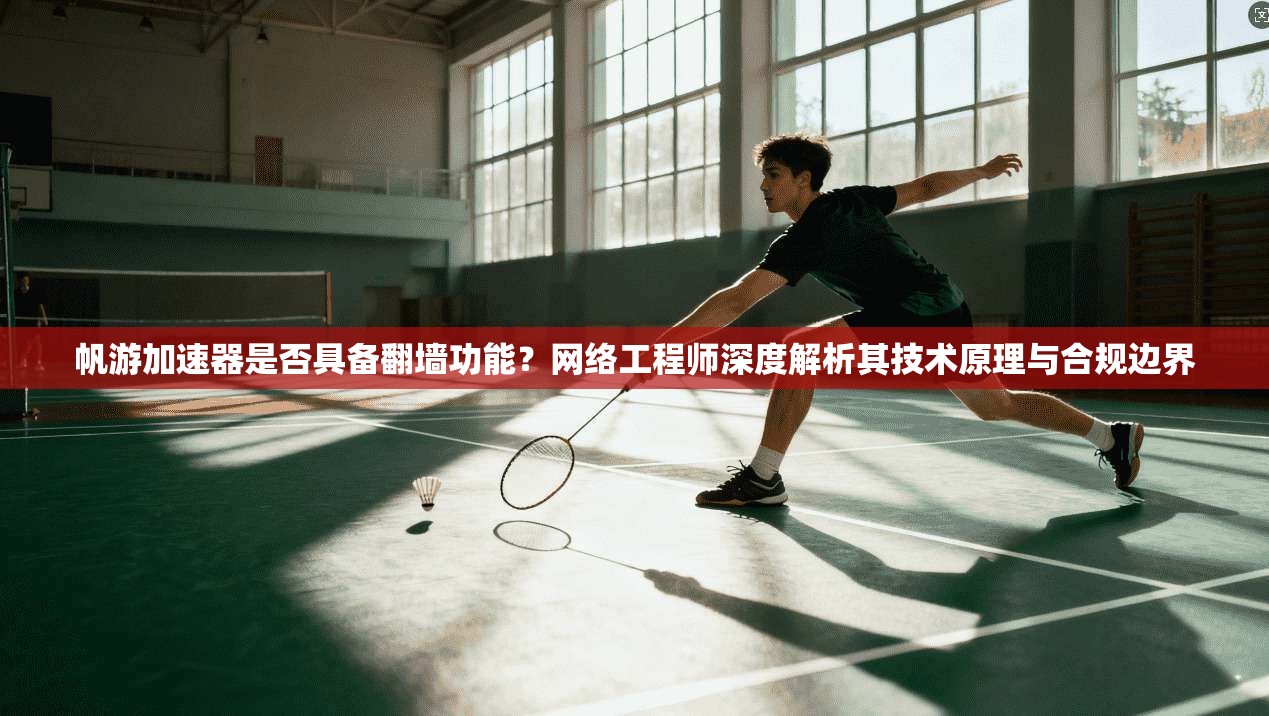 帆游加速器是否具备翻墙功能？网络工程师深度解析其技术原理与合规边界