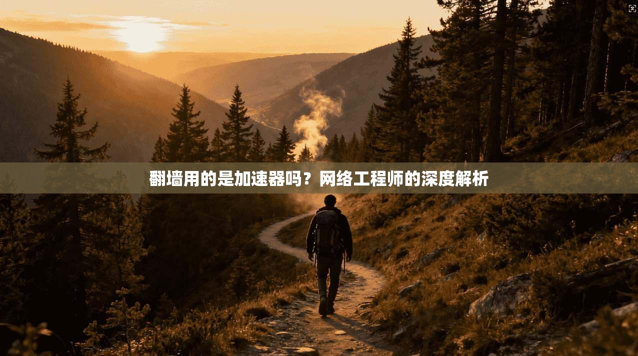 翻墙用的是加速器吗？网络工程师的深度解析