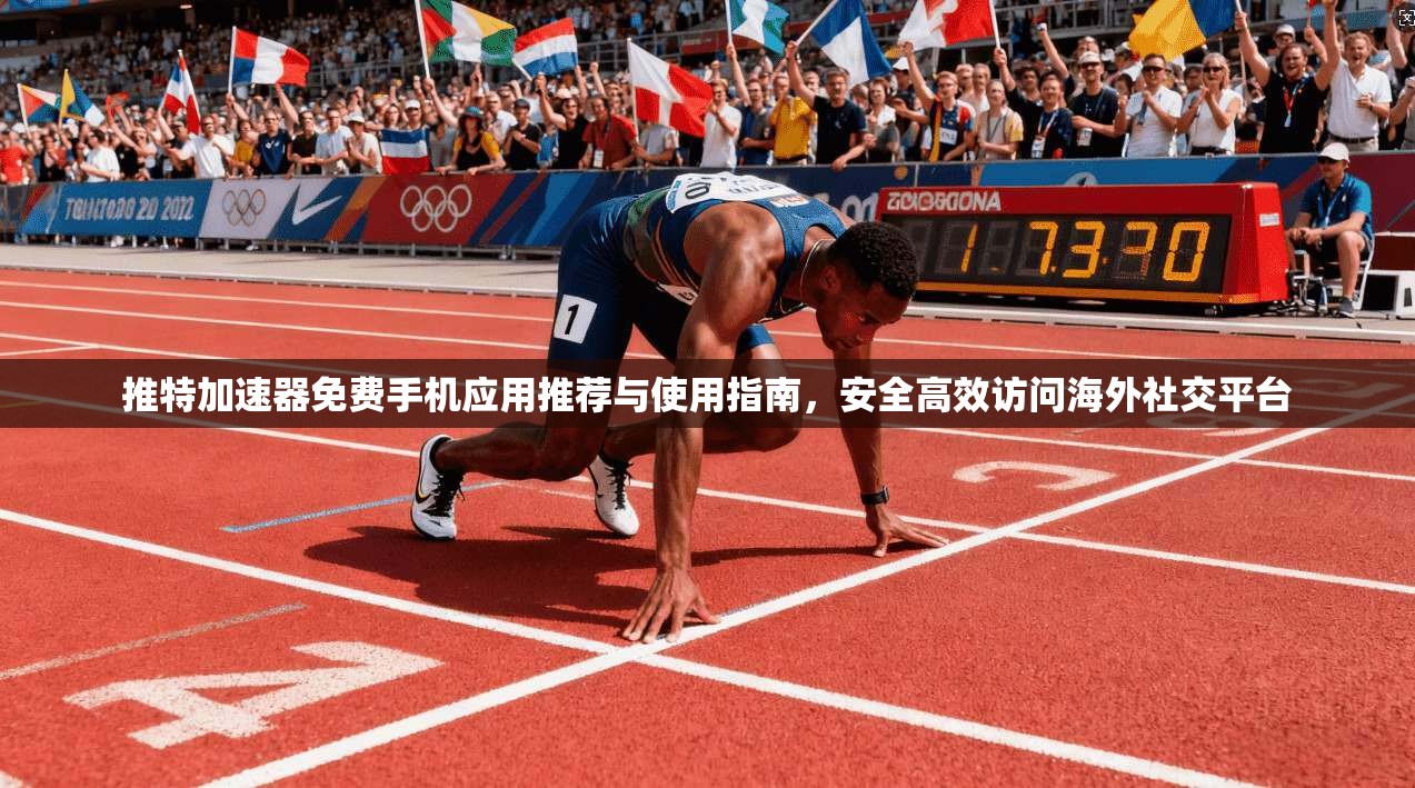 推特加速器免费手机应用推荐与使用指南，安全高效访问海外社交平台