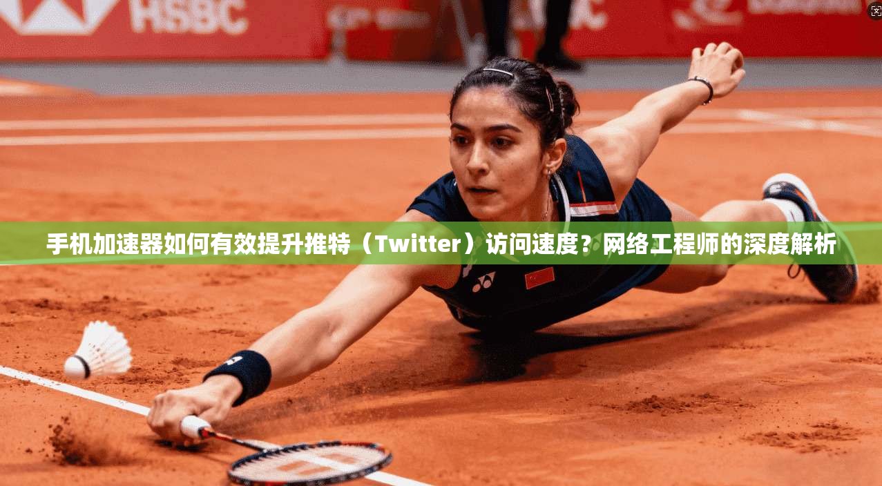 手机加速器如何有效提升推特（Twitter）访问速度？网络工程师的深度解析