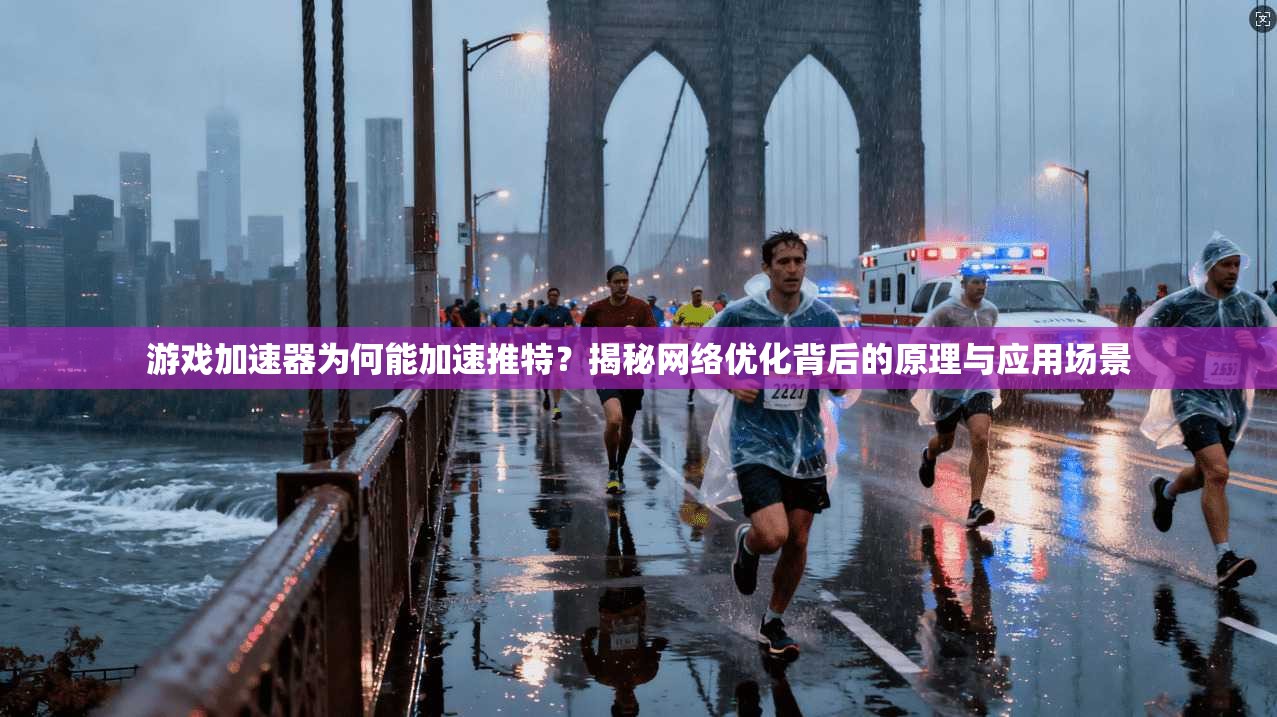 游戏加速器为何能加速推特？揭秘网络优化背后的原理与应用场景