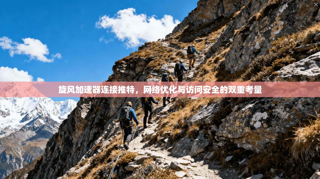 旋风加速器连接推特，网络优化与访问安全的双重考量