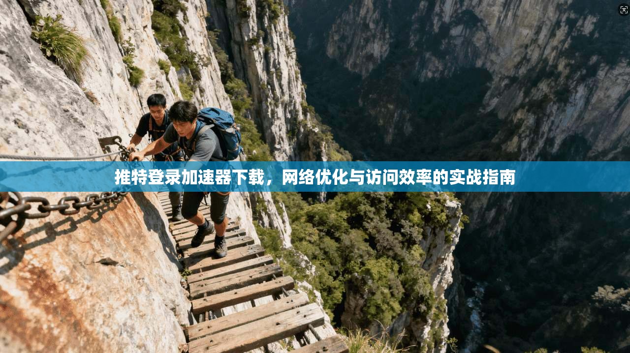 推特登录加速器下载，网络优化与访问效率的实战指南