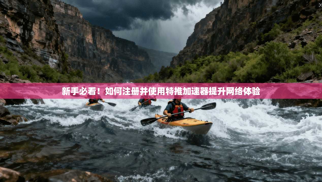 新手必看！如何注册并使用特推加速器提升网络体验