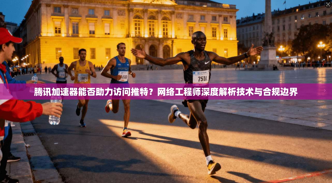 腾讯加速器能否助力访问推特？网络工程师深度解析技术与合规边界