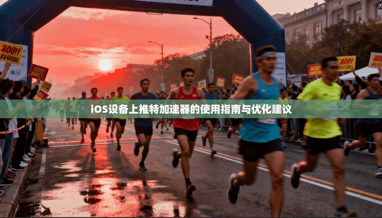 iOS设备上推特加速器的使用指南与优化建议