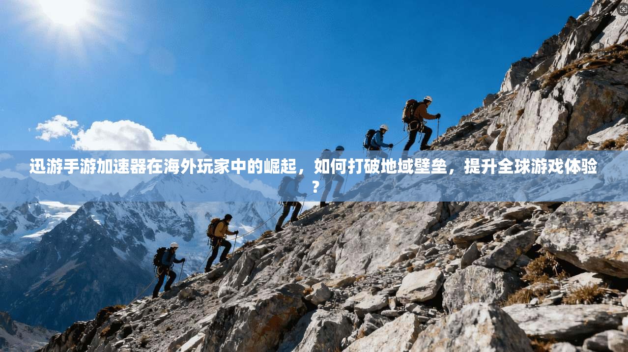 迅游手游加速器在海外玩家中的崛起，如何打破地域壁垒，提升全球游戏体验？