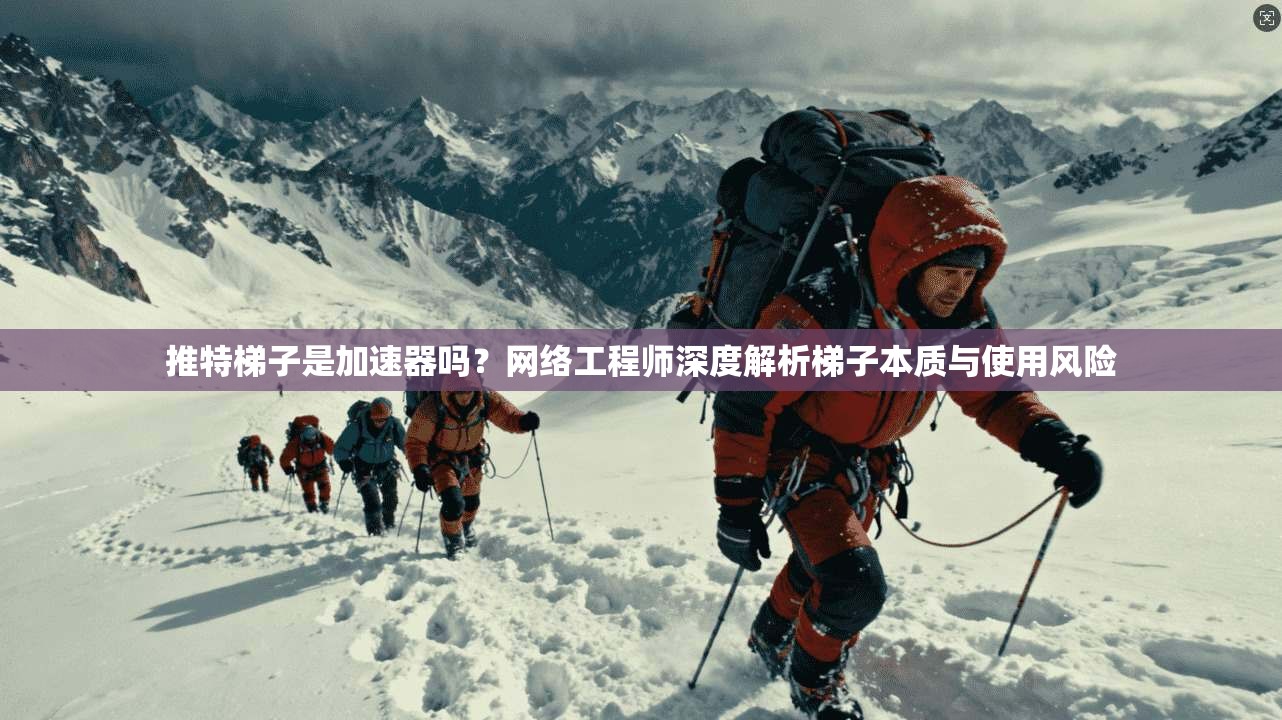 推特梯子是加速器吗？网络工程师深度解析梯子本质与使用风险