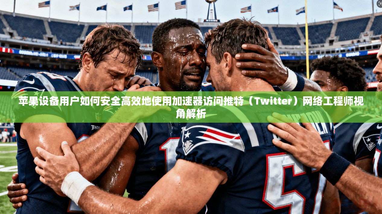 苹果设备用户如何安全高效地使用加速器访问推特（Twitter）网络工程师视角解析