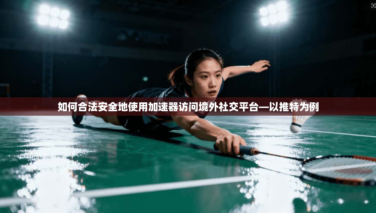 如何合法安全地使用加速器访问境外社交平台—以推特为例