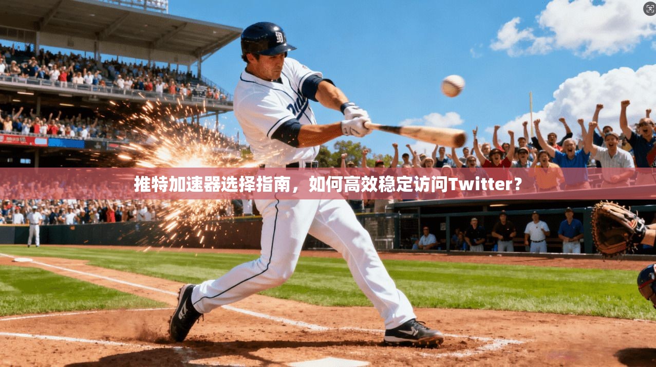 推特加速器选择指南，如何高效稳定访问Twitter？