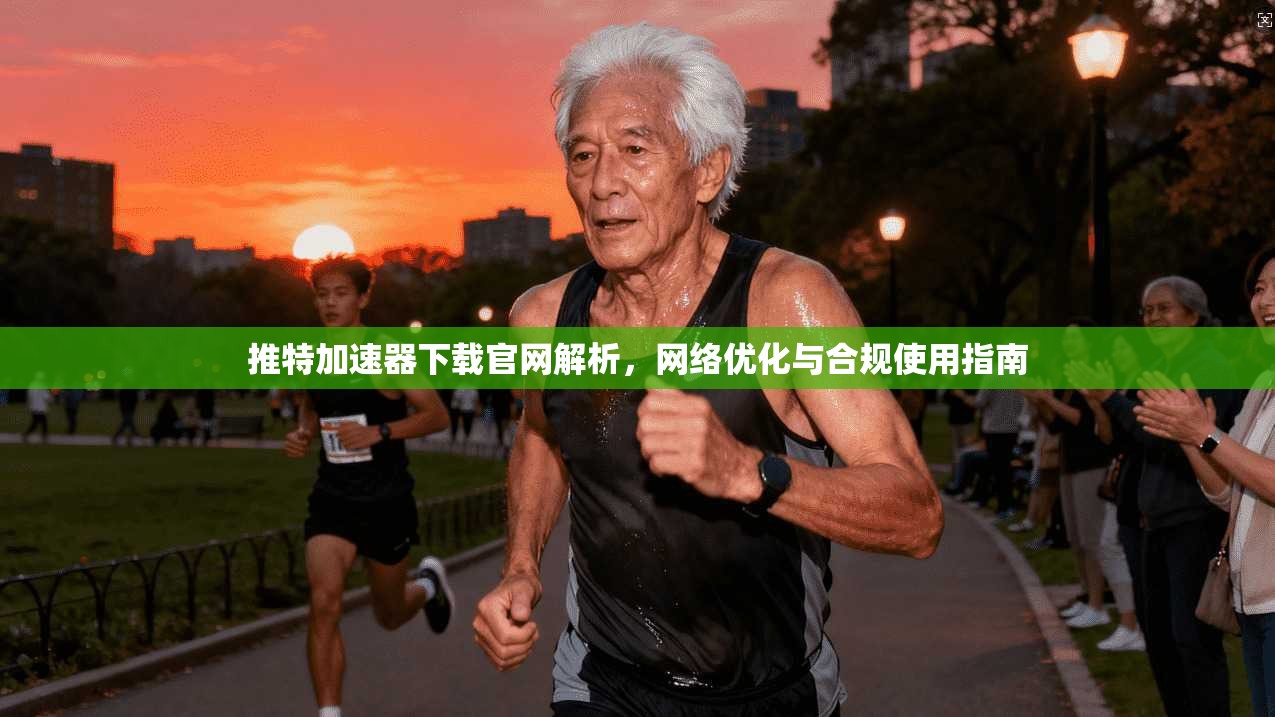 推特加速器下载官网解析，网络优化与合规使用指南