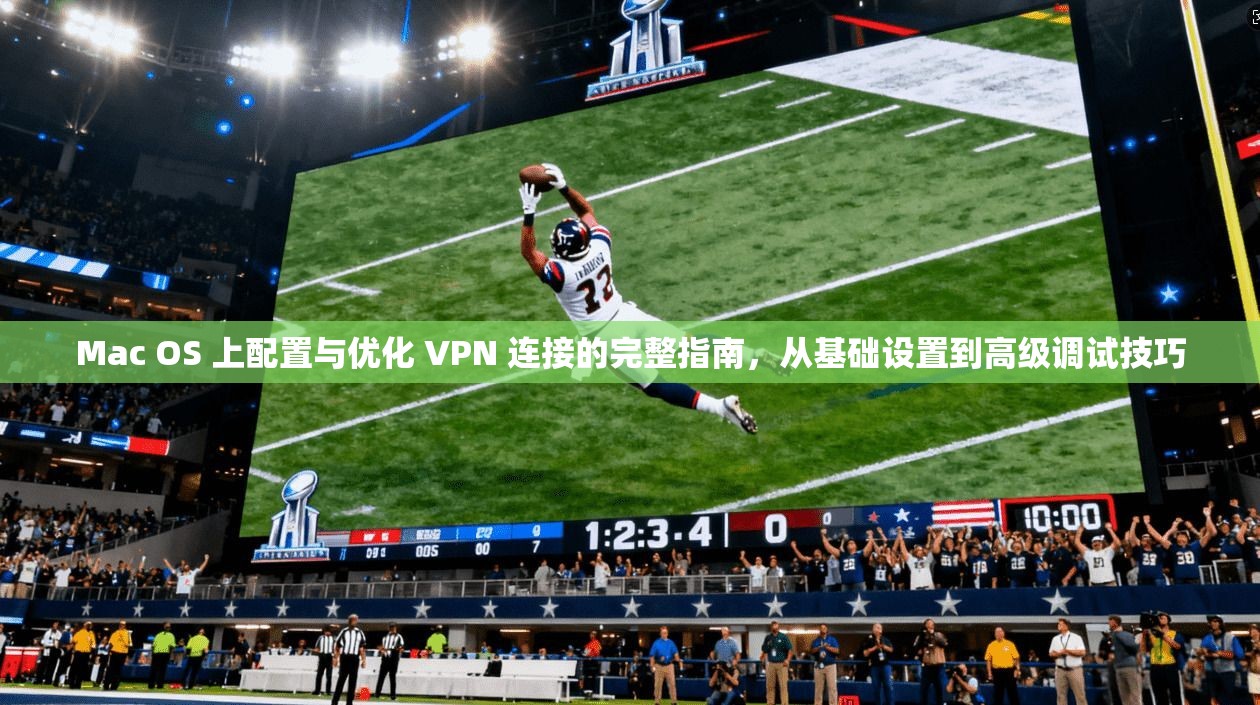 Mac OS 上配置与优化 VPN 连接的完整指南，从基础设置到高级调试技巧