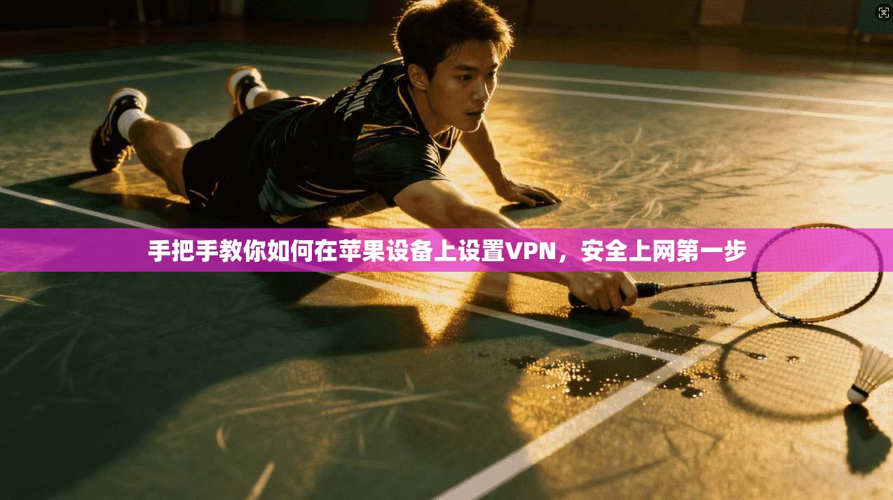 手把手教你如何在苹果设备上设置VPN，安全上网第一步
